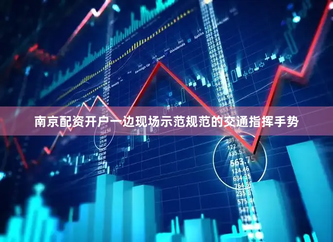 南京配资开户一边现场示范规范的交通指挥手势
