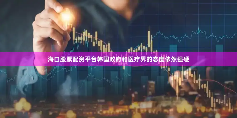 海口股票配资平台韩国政府和医疗界的态度依然强硬