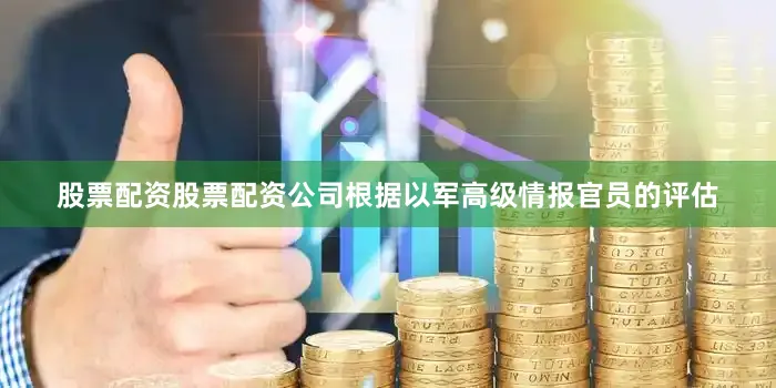 股票配资股票配资公司根据以军高级情报官员的评估