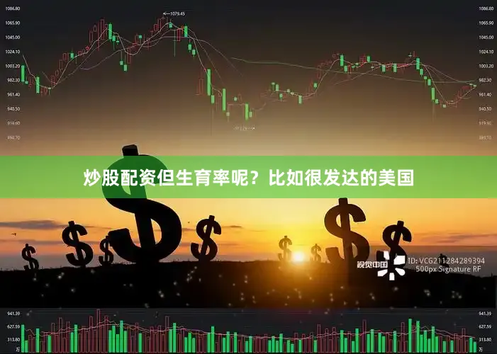 炒股配资但生育率呢？比如很发达的美国