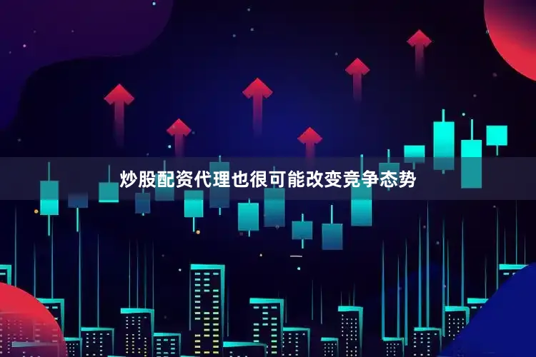炒股配资代理也很可能改变竞争态势