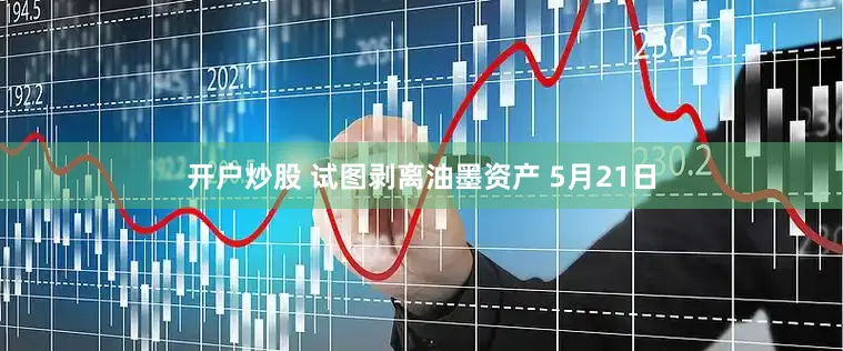 开户炒股 试图剥离油墨资产 5月21日