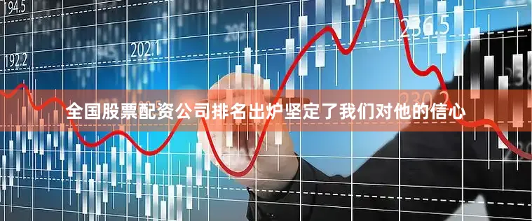 全国股票配资公司排名出炉坚定了我们对他的信心