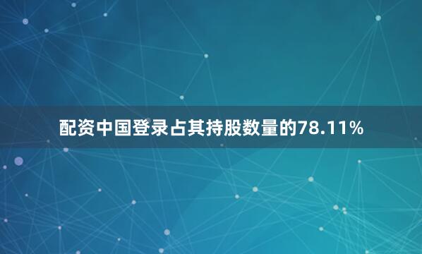 配资中国登录占其持股数量的78.11%