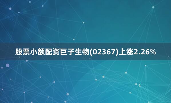 股票小额配资巨子生物(02367)上涨2.26%