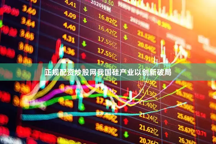 正规配资炒股网我国硅产业以创新破局