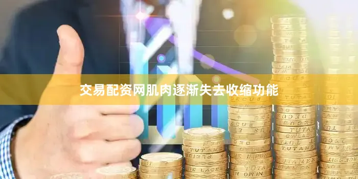 交易配资网肌肉逐渐失去收缩功能