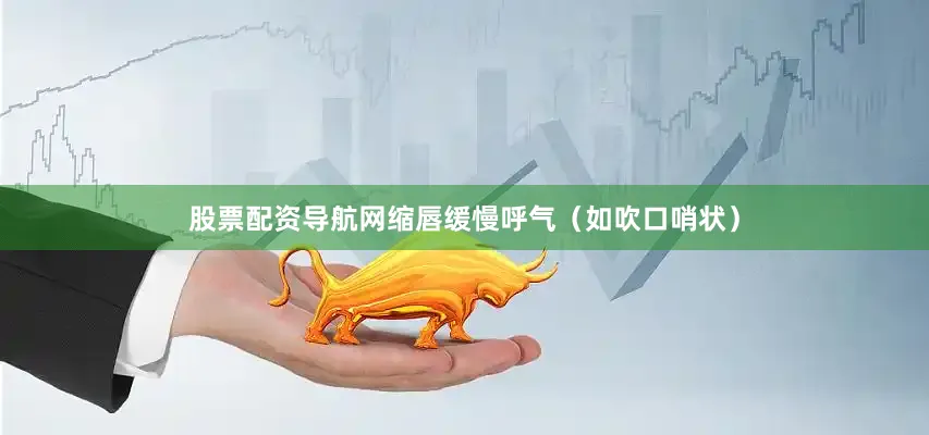 股票配资导航网缩唇缓慢呼气（如吹口哨状）