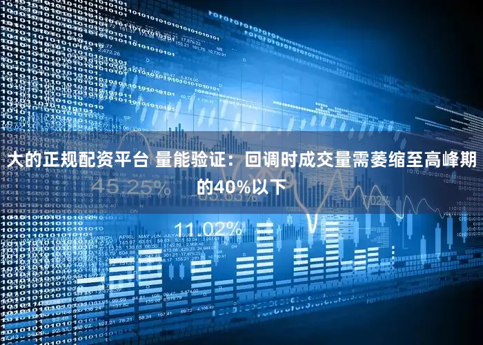 大的正规配资平台 量能验证：回调时成交量需萎缩至高峰期的40%以下