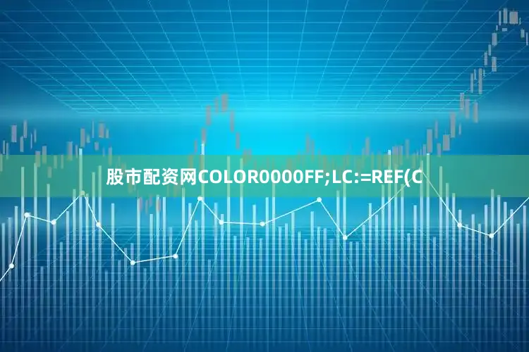 股市配资网COLOR0000FF;LC:=REF(C