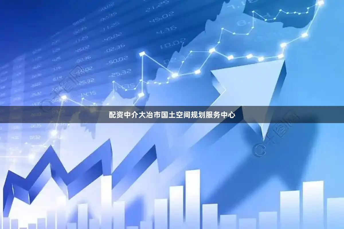 配资中介大冶市国土空间规划服务中心