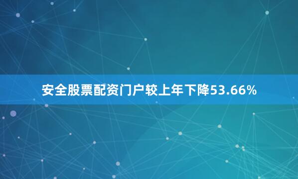 安全股票配资门户较上年下降53.66%