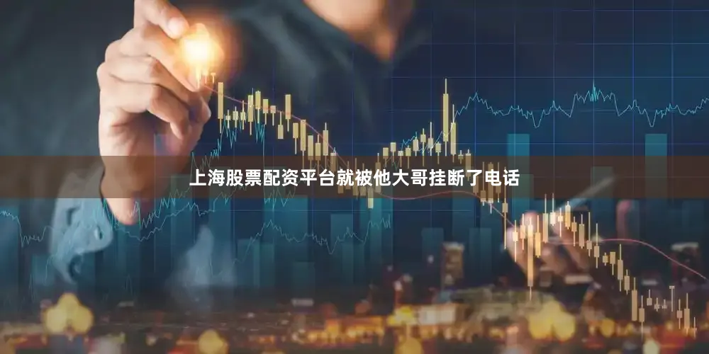 上海股票配资平台就被他大哥挂断了电话