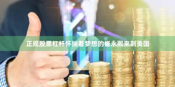 正规股票杠杆怀揣着梦想的崔永熙来到美国