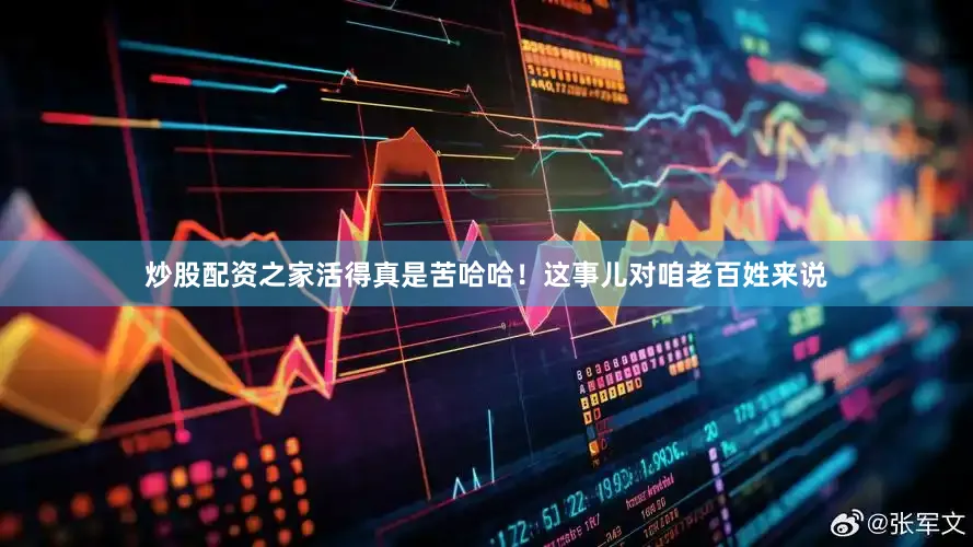 炒股配资之家活得真是苦哈哈！这事儿对咱老百姓来说