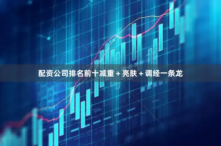 配资公司排名前十减重＋亮肤＋调经一条龙
