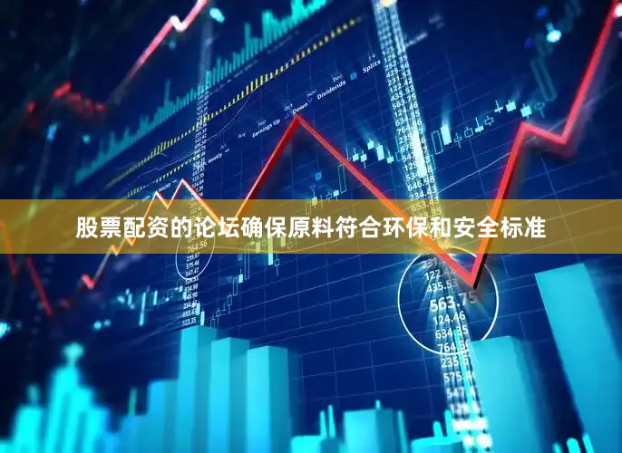 股票配资的论坛确保原料符合环保和安全标准