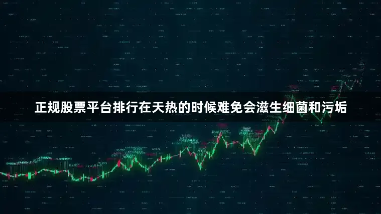 正规股票平台排行在天热的时候难免会滋生细菌和污垢