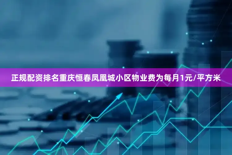正规配资排名重庆恒春凤凰城小区物业费为每月1元/平方米