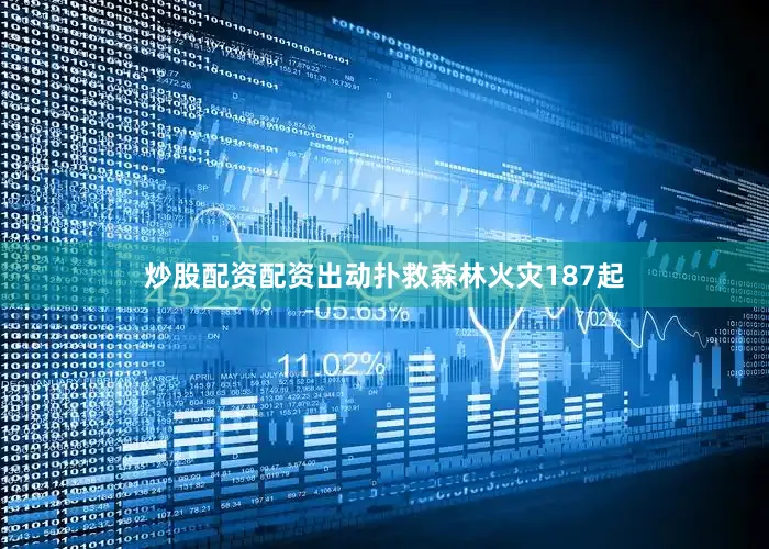 炒股配资配资出动扑救森林火灾187起