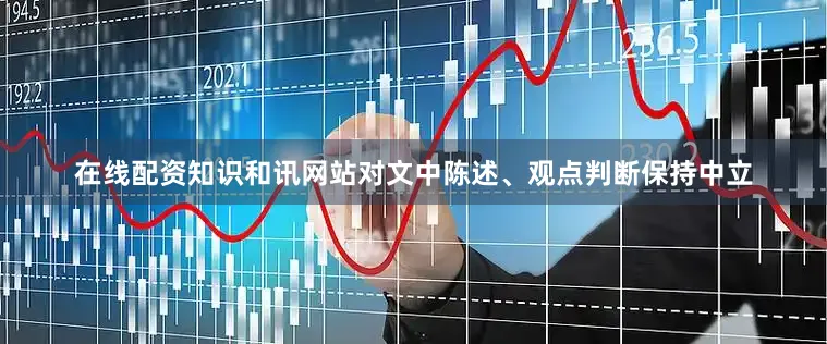 在线配资知识和讯网站对文中陈述、观点判断保持中立