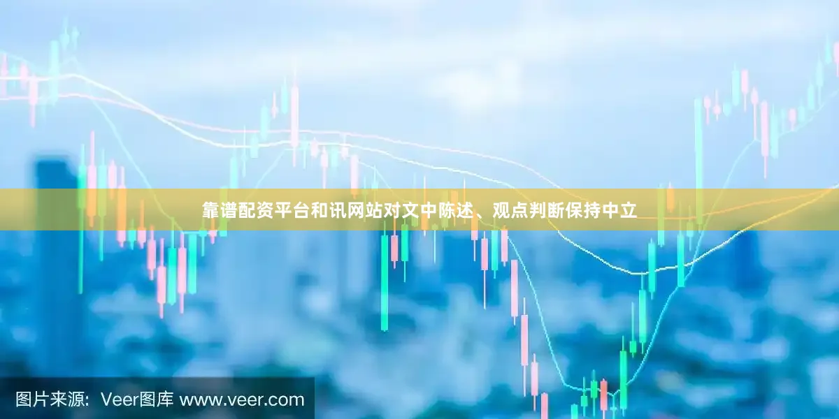 靠谱配资平台和讯网站对文中陈述、观点判断保持中立