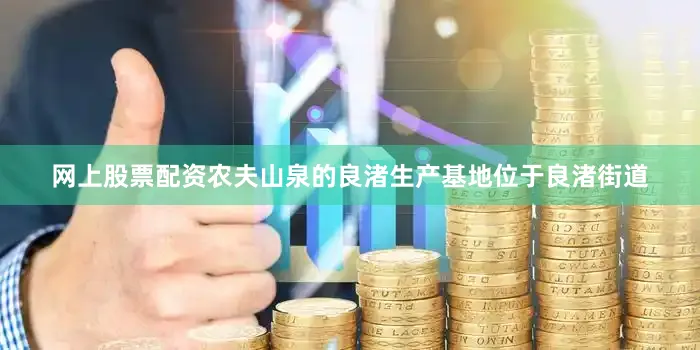 网上股票配资农夫山泉的良渚生产基地位于良渚街道