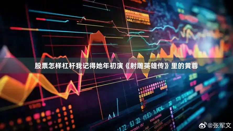 股票怎样杠杆我记得她年初演《射雕英雄传》里的黄蓉