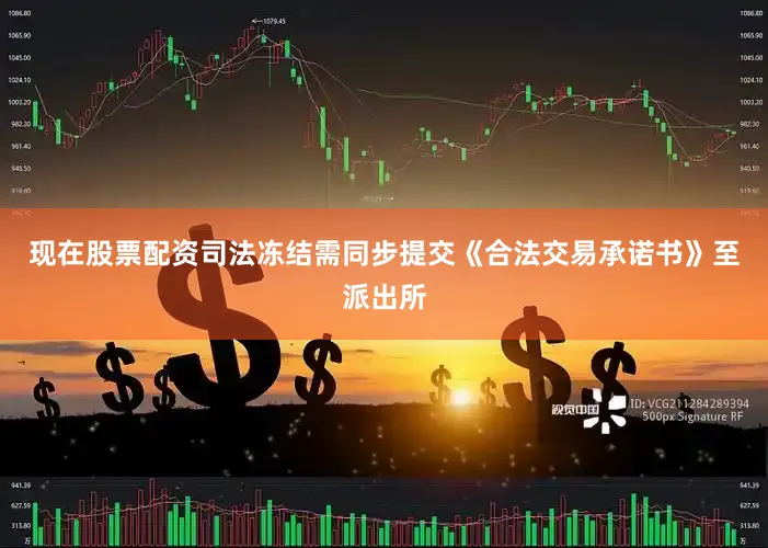 现在股票配资司法冻结需同步提交《合法交易承诺书》至派出所