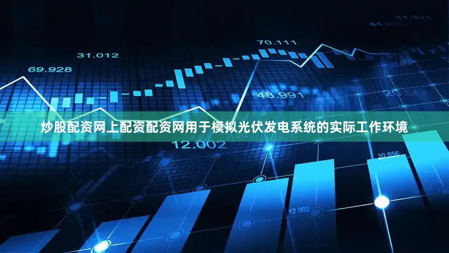 炒股配资网上配资配资网用于模拟光伏发电系统的实际工作环境