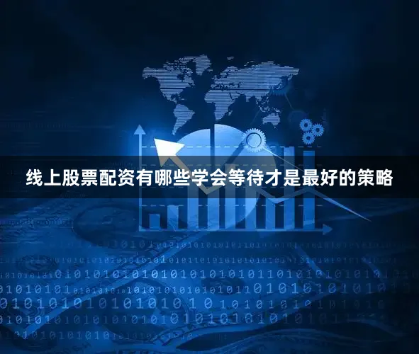 线上股票配资有哪些学会等待才是最好的策略