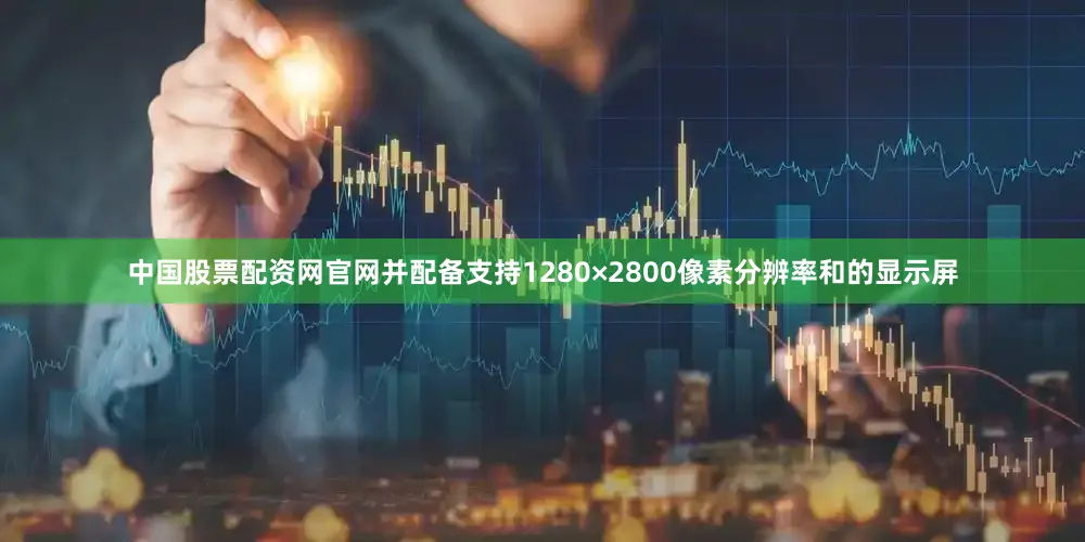 中国股票配资网官网并配备支持1280×2800像素分辨率和的显示屏