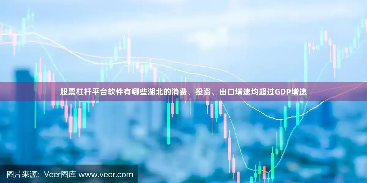 股票杠杆平台软件有哪些湖北的消费、投资、出口增速均超过GDP增速