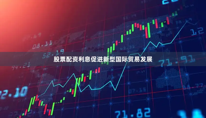 股票配资利息　　促进新型国际贸易发展