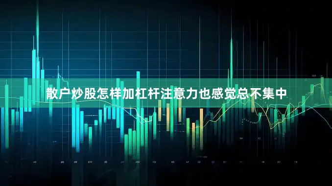 散户炒股怎样加杠杆注意力也感觉总不集中