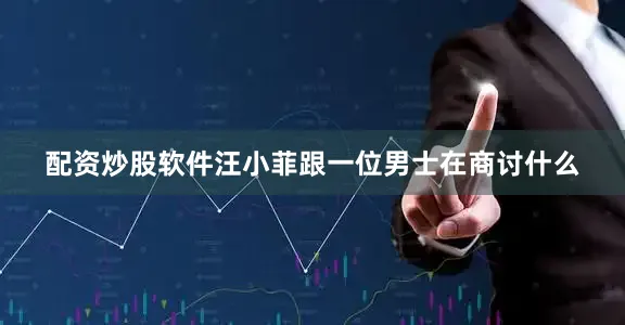 配资炒股软件汪小菲跟一位男士在商讨什么