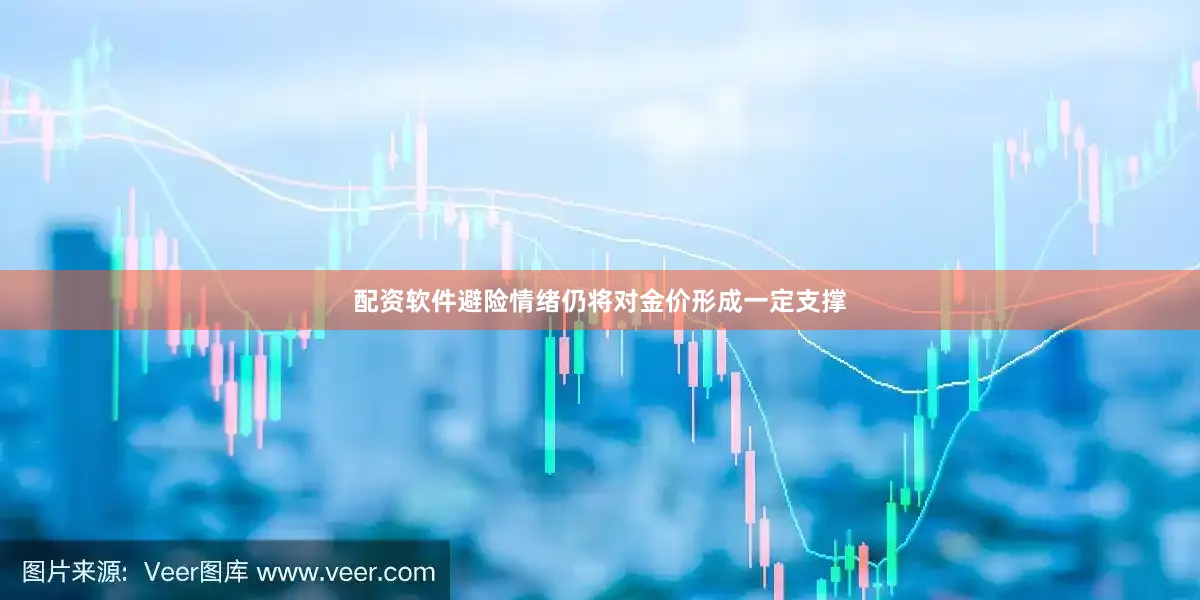 配资软件避险情绪仍将对金价形成一定支撑