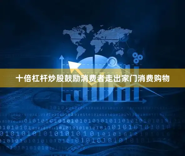 十倍杠杆炒股鼓励消费者走出家门消费购物