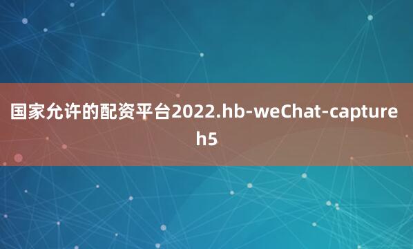 国家允许的配资平台2022.hb-weChat-capture h5