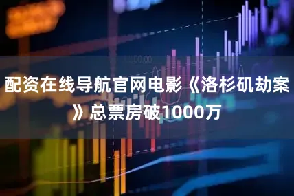 配资在线导航官网电影《洛杉矶劫案》总票房破1000万