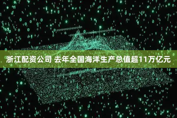 浙江配资公司 去年全国海洋生产总值超11万亿元