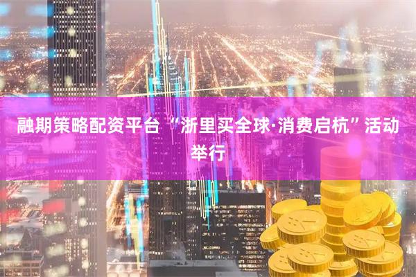 融期策略配资平台 “浙里买全球·消费启杭”活动举行