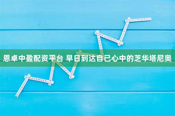 恩卓中盈配资平台 早日到达自己心中的芝华塔尼奥