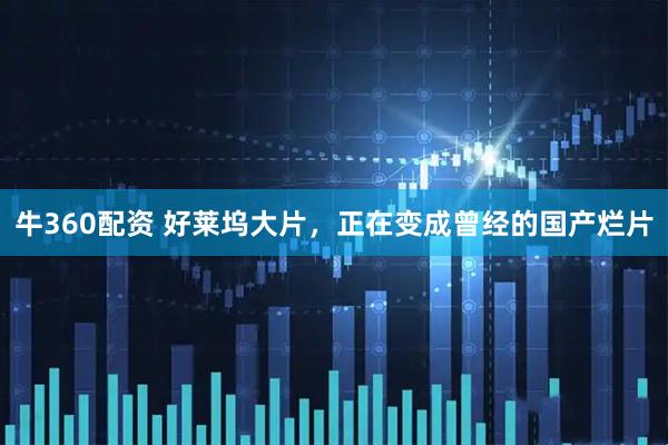 牛360配资 好莱坞大片，正在变成曾经的国产烂片