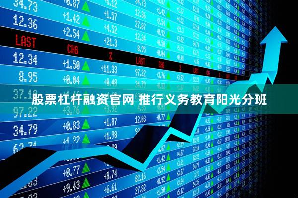 股票杠杆融资官网 推行义务教育阳光分班