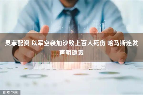 灵菲配资 以军空袭加沙致上百人死伤 哈马斯连发声明谴责