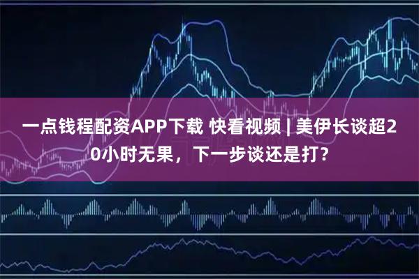 一点钱程配资APP下载 快看视频 | 美伊长谈超20小时无果，下一步谈还是打？